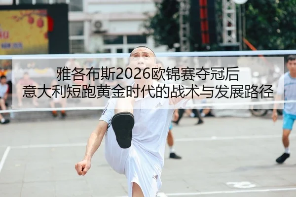 雅各布斯2026欧锦赛夺冠后 意大利短跑黄金时代的战术与发展路径