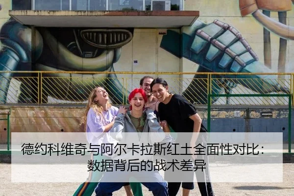 德约科维奇与阿尔卡拉斯红土全面性对比：数据背后的战术差异