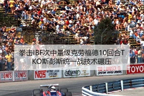 拳击IBF次中量级克劳福德10回合TKO斯彭斯统一战技术碾压